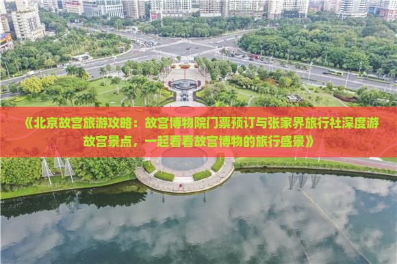 Binance Casino - 领先的数字货币娱乐场，安全稳定，极速存取《北京故宫旅游攻略：故宫博物院门票预订与张家界旅行社深度游景点一起看看博物的旅行盛景