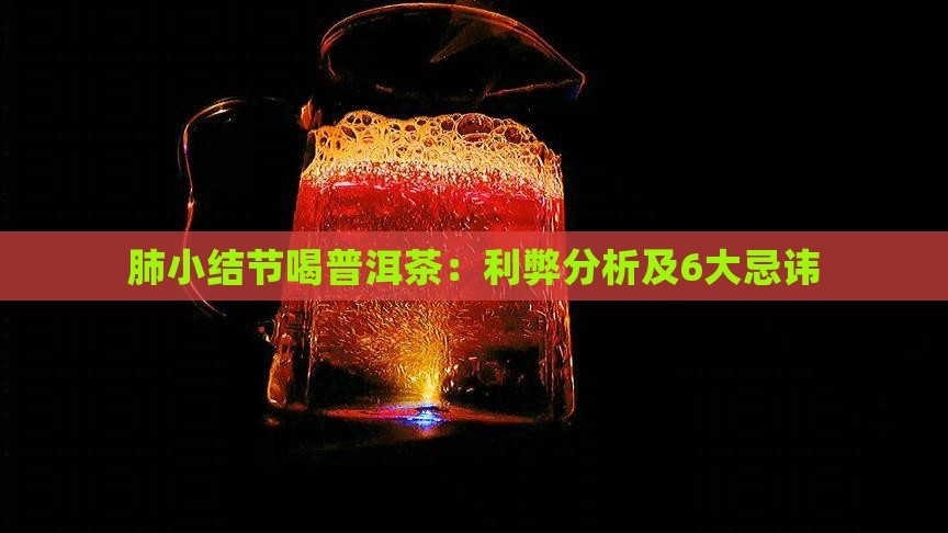 肺小结节喝普洱茶：利弊分析及6大忌讳