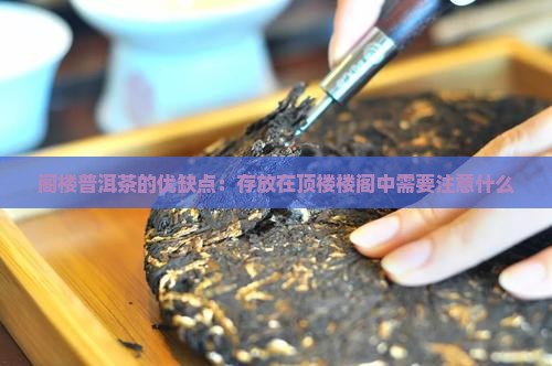 阁楼普洱茶的优缺点：存放在顶楼楼阁中需要注意什么