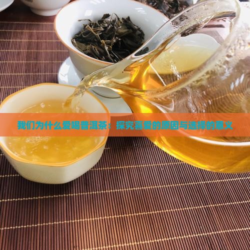 我们为什么爱喝普洱茶：探究喜爱的原因与选择的意义