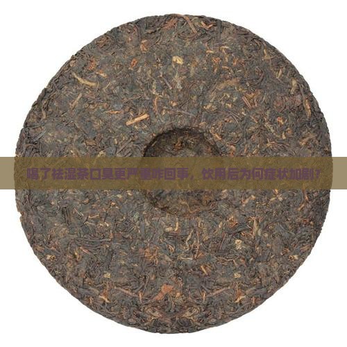 喝了祛湿茶口臭更严重咋回事，饮用后为何症状加剧？