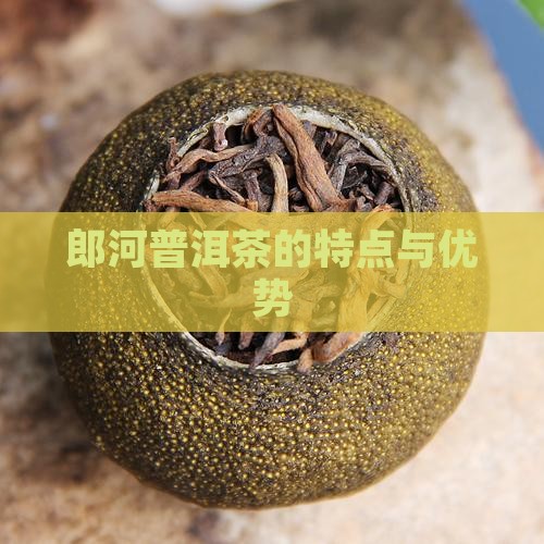 郎河普洱茶的特点与优势