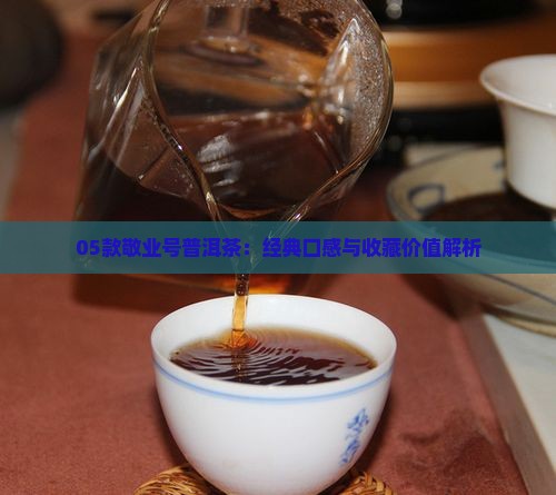 05款敬业号普洱茶：经典口感与收藏价值解析