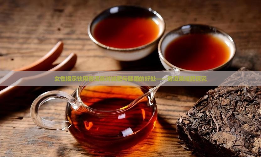 女性揭示饮用普洱茶对减肥与健康的好处——普洱茶减肥探究