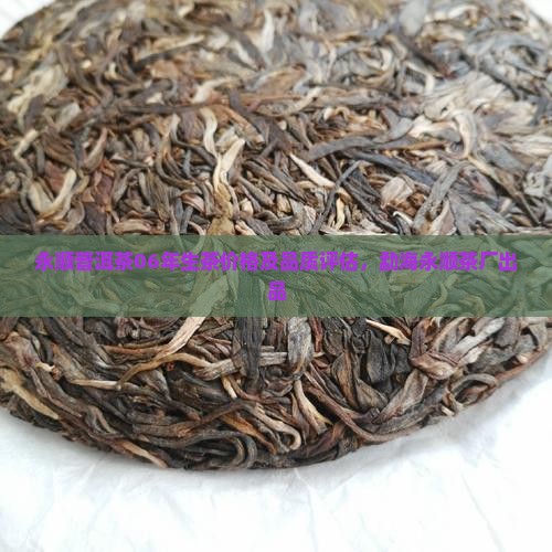 永顺普洱茶06年生茶价格及品质评估，勐海永顺茶厂出品