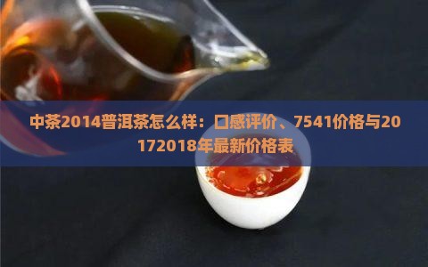 中茶2014普洱茶怎么样：口感评价、7541价格与20172018年最新价格表