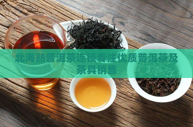 北海熟普洱茶连锁专注优质普洱茶及茶具销售