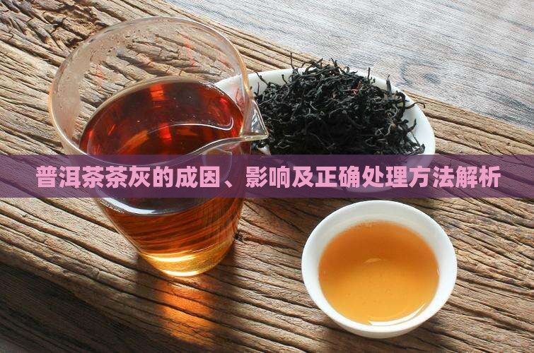 普洱茶茶灰的成因、影响及正确处理方法解析