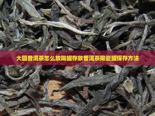 大圆普洱茶怎么放陶罐存放普洱茶陶瓷罐保存方法