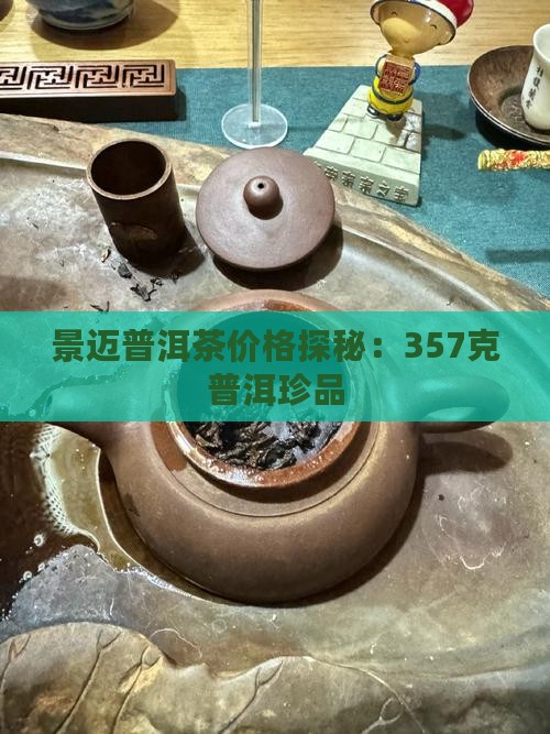 景迈普洱茶价格探秘：357克普洱珍品