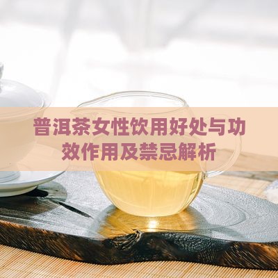 普洱茶女性饮用好处与功效作用及禁忌解析
