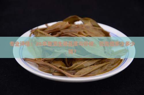 专业评估：20年普洱生茶品质与价格，究竟值多少多少钱？