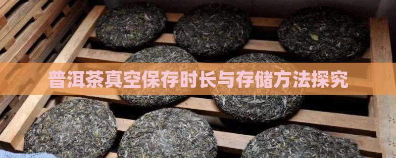 普洱茶真空保存时长与存储方法探究