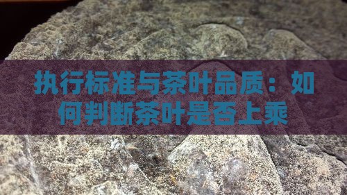 执行标准与茶叶品质：如何判断茶叶是否上乘