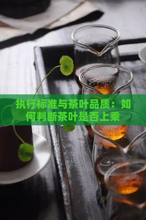执行标准与茶叶品质：如何判断茶叶是否上乘