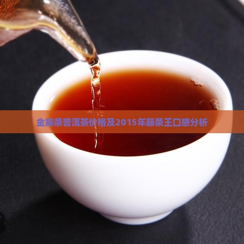 金藤条普洱茶价格及2015年藤条王口感分析