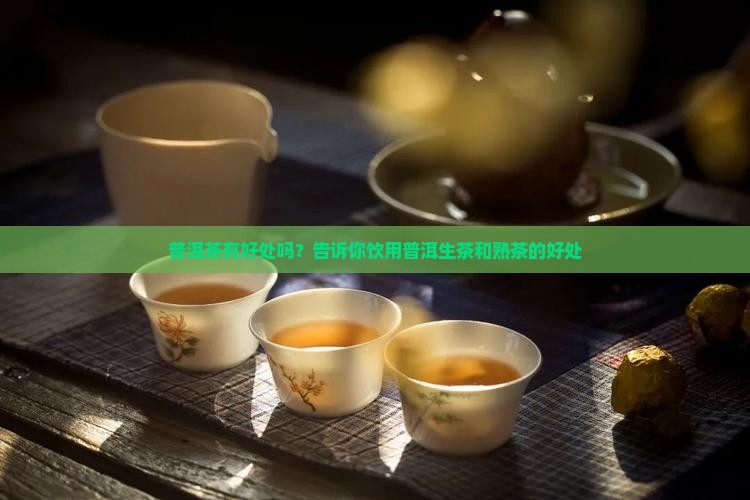 普洱茶有好处吗？告诉你饮用普洱生茶和熟茶的好处