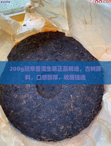 200g班章普洱生茶正品精选，古树原料，口感醇厚，收藏佳选
