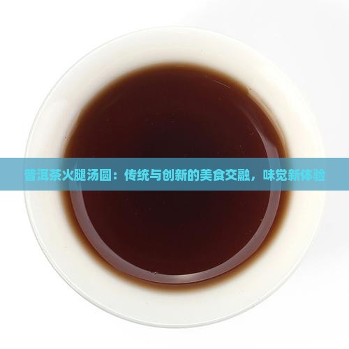 普洱茶火腿汤圆：传统与创新的美食交融，味觉新体验