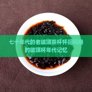 七十年代的老玻璃茶杯怀旧风格的玻璃杯年代记忆