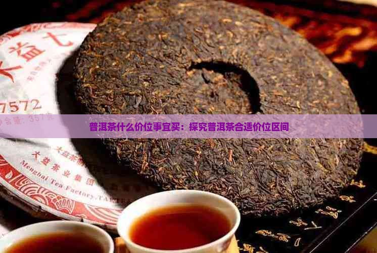 普洱茶什么价位事宜买：探究普洱茶合适价位区间