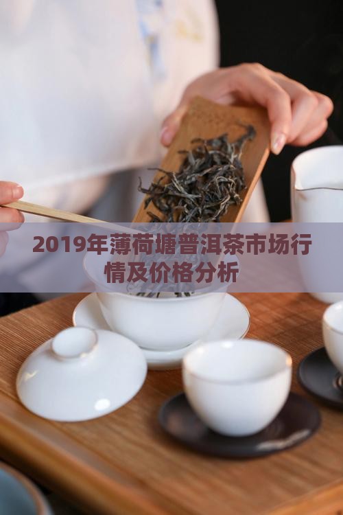 2019年薄荷塘普洱茶市场行情及价格分析