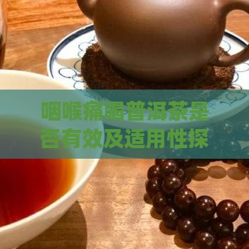 咽喉痛喝普洱茶是否有效及适用性探讨