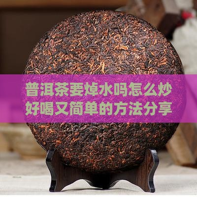 普洱茶要焯水吗怎么炒好喝又简单的方法分享