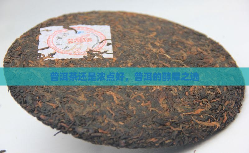 普洱茶还是浓点好，普洱的醇厚之选