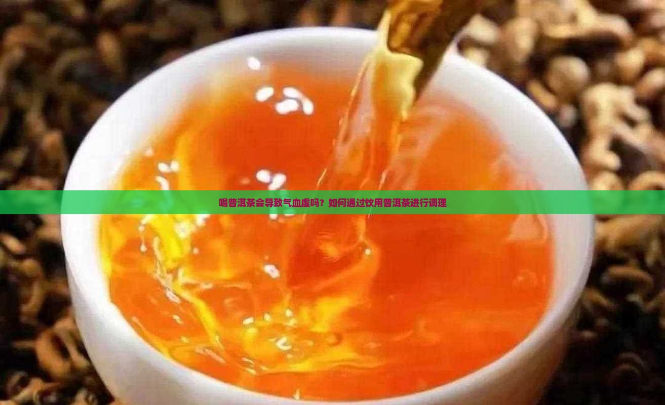喝普洱茶会导致气血虚吗？如何通过饮用普洱茶进行调理