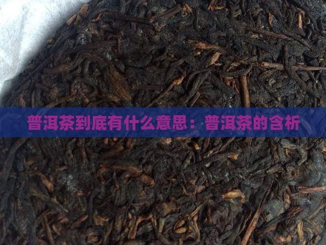 普洱茶到底有什么意思：普洱茶的含析