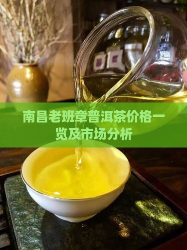 南昌老班章普洱茶价格一览及市场分析