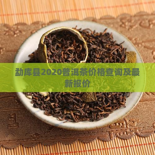 勐库县2020普洱茶价格查询及最新报价