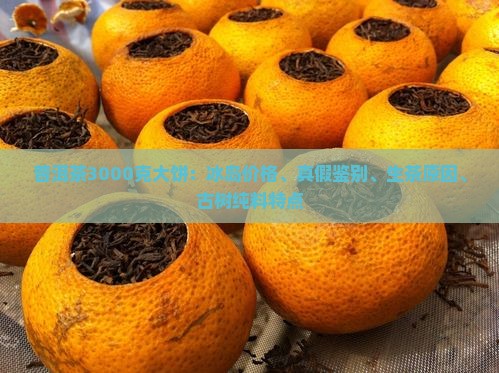 普洱茶3000克大饼：冰岛价格、真假鉴别、生茶原因、古树纯料特点