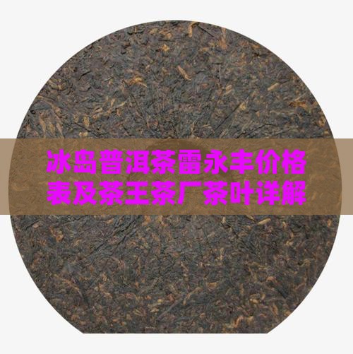 冰岛普洱茶雷永丰价格表及茶王茶厂茶叶详解