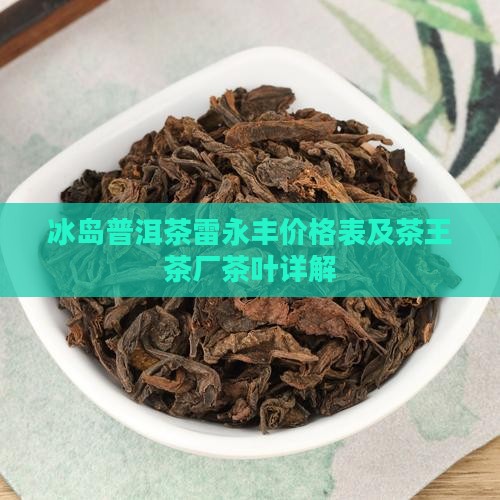 冰岛普洱茶雷永丰价格表及茶王茶厂茶叶详解