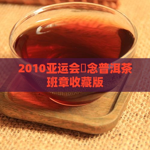 2010亚运会記念普洱茶班章收藏版