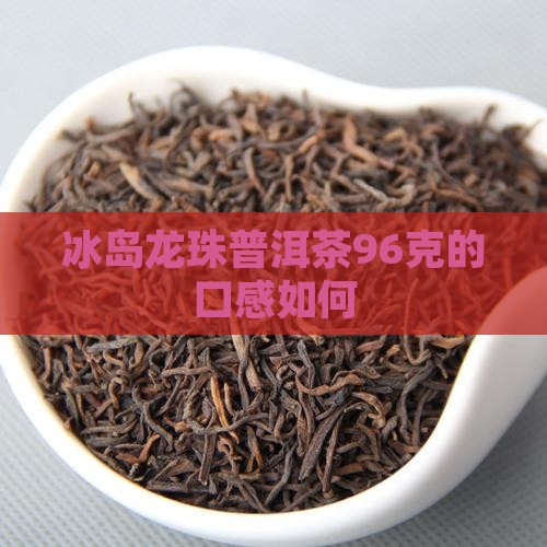 冰岛龙珠普洱茶96克的口感如何