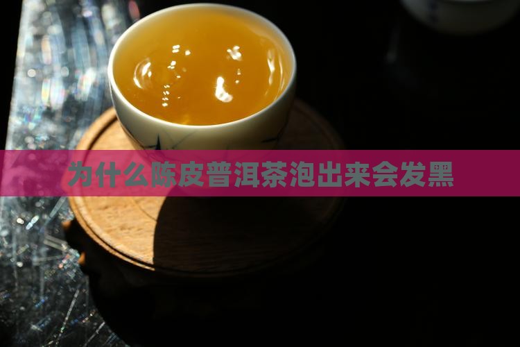 为什么陈皮普洱茶泡出来会发黑