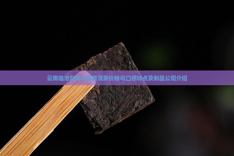 云南临沧勐库冰岛普洱茶价格与口感特点及制品公司介绍