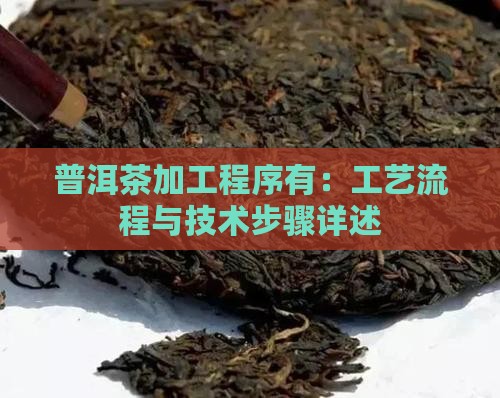 普洱茶加工程序有：工艺流程与技术步骤详述