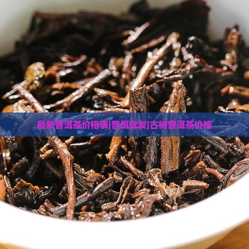 最新普洱茶价格表|普洱批发|古树普洱茶价格