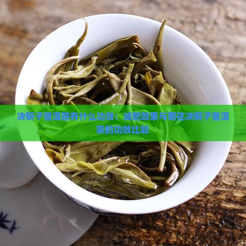 决明子普洱茶有什么功效：减肥效果与菊花决明子普洱茶的功效比较