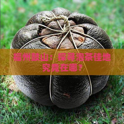 福州鼓山：探寻泡茶佳地究竟在哪？