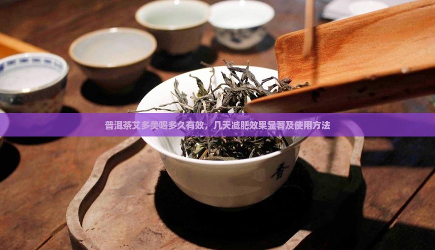 普洱茶艾多美喝多久有效，几天减肥效果显著及使用方法