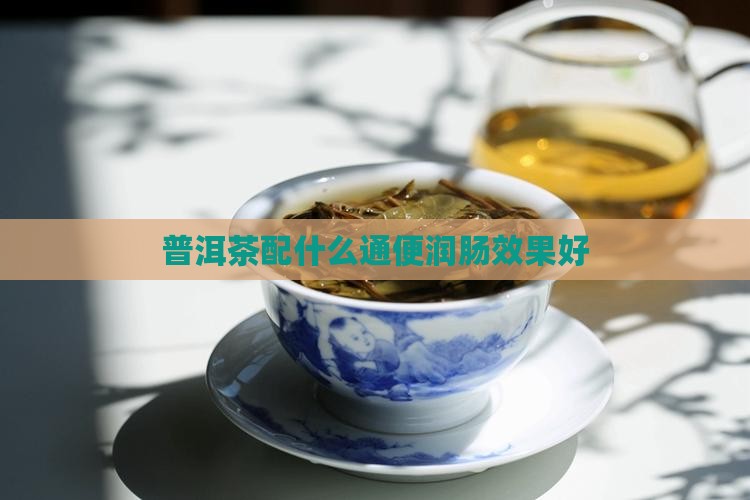 普洱茶配什么通便润肠效果好