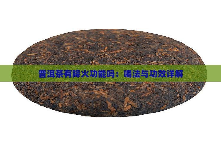 普洱茶有降火功能吗：喝法与功效详解