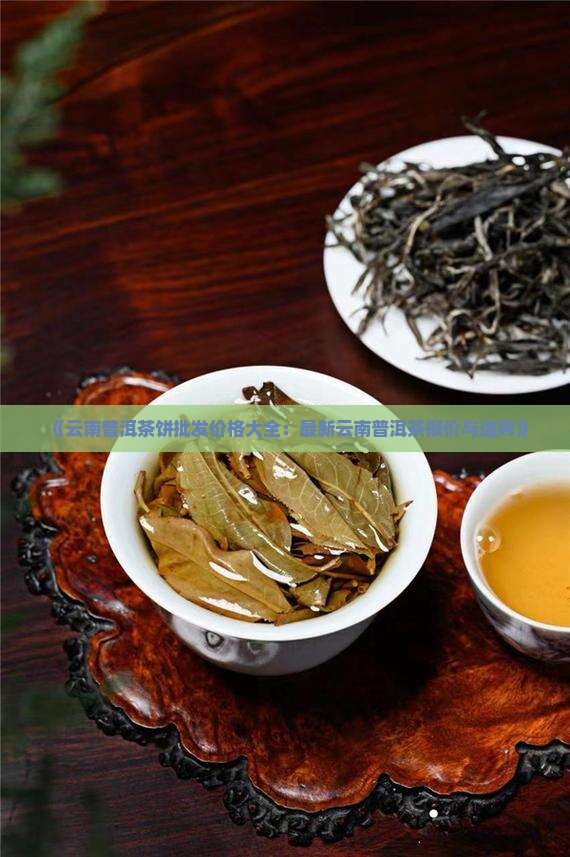 《云南普洱茶饼批发价格大全:最新云南普洱茶报价与选购》 《云南普洱茶饼批发价格大全:最新云南普洱茶报价与选购》