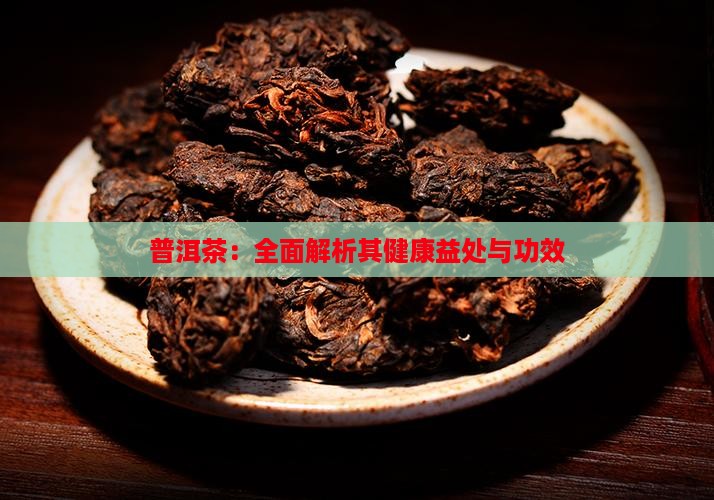 普洱茶：全面解析其健康益处与功效
