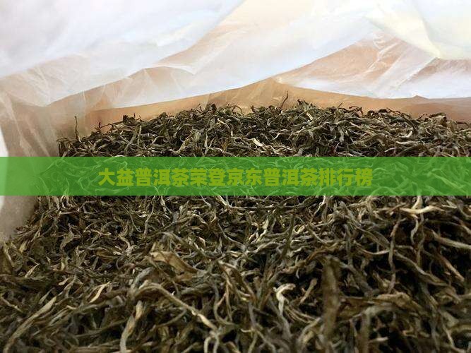 大益普洱茶荣登京东普洱茶排行榜